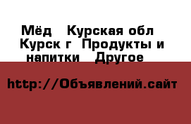 Мёд - Курская обл., Курск г. Продукты и напитки » Другое   